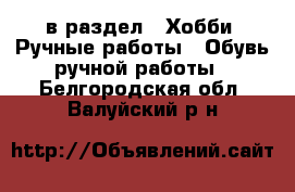  в раздел : Хобби. Ручные работы » Обувь ручной работы . Белгородская обл.,Валуйский р-н